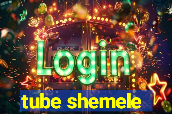 tube shemele